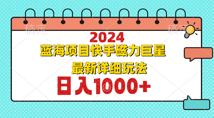 2024最新蓝海项目快手磁力巨星最新最详细玩法-太奇网创联盟
