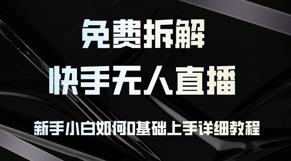 免费拆解：快手无人直播，新手小白如何0基础上手，详细教程-太奇网创联盟