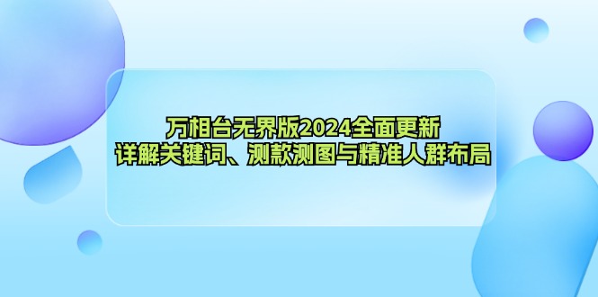 万相台无界版2024全面更新，详解关键词、测款测图与精准人群布局-太奇网创联盟