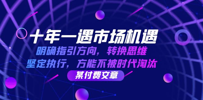 十年 一遇 市场机遇，明确指引方向，转换思维，坚定执行，方能不被时代…-太奇网创联盟
