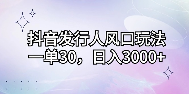 抖音发路人出风口游戏玩法，一单30，日入3000-太奇网创联盟