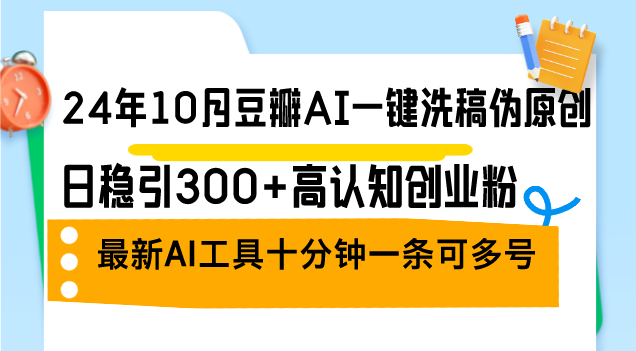 24年10月豆瓣网AI一键伪原创原创文章，日稳引300 高认知能力自主创业粉，全新AI专用工具十…-太奇网创联盟