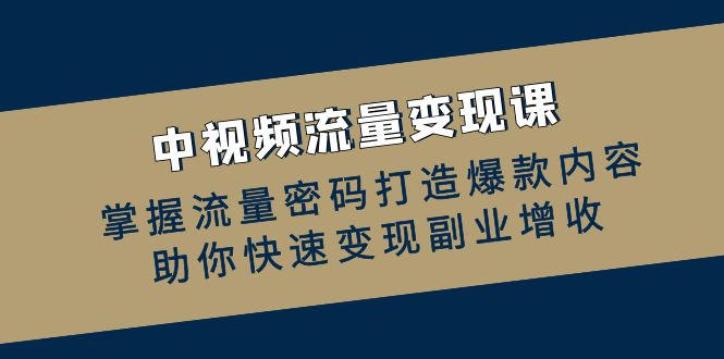 中视频数据流量变现课：把握总流量登陆密码推出爆款具体内容，帮助你收益最大化第二职业创收-太奇网创联盟