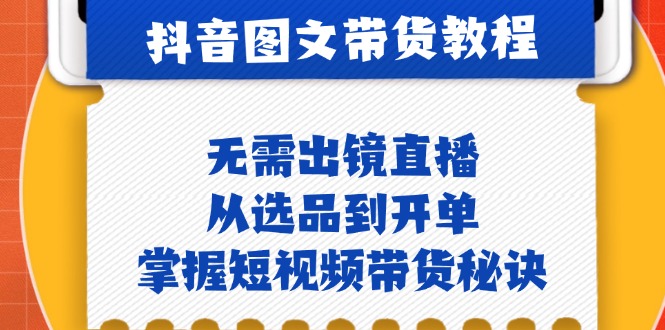 抖音图文&卖货实际操作：不用出镜直播，从选款到出单，把握短视频卖货窍门-太奇网创联盟
