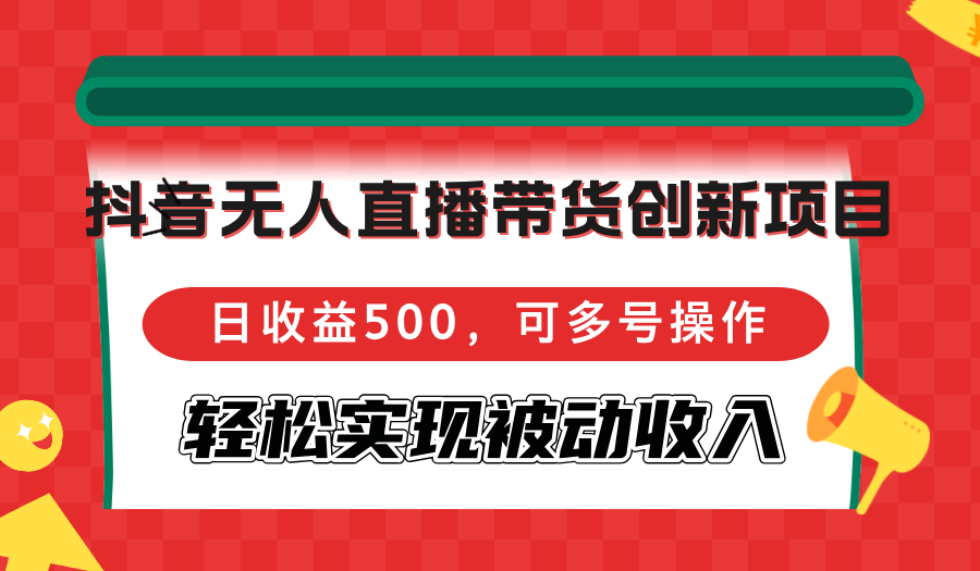 抖音无人直播带货创新项目，日收益500，可多号操作，轻松实现被动收入-太奇网创联盟