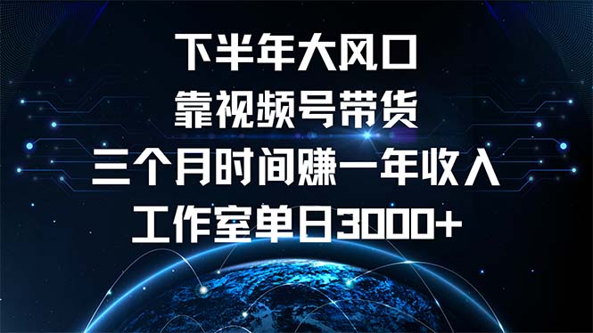 下半年风口项目，靠视频号带货三个月时间赚一年收入，工作室单日3000+-太奇网创联盟