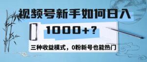 视频号新手如何日1000+？三种收益模式，0粉新号也能热门-太奇网创联盟