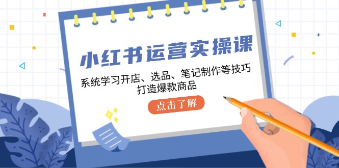 小红书运营实操课，系统的学习开实体店、选款、手记制做等技巧，推出爆款产品-太奇网创联盟
