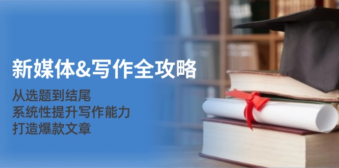 互联网媒体&创作攻略大全：从立题到末尾，系统化提高写作水平，推出爆款文章内容-太奇网创联盟