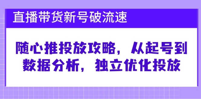 直播卖货小号破 流动速度：随心所欲推推广攻略大全，从养号到数据统计分析，单独提升推广-太奇网创联盟