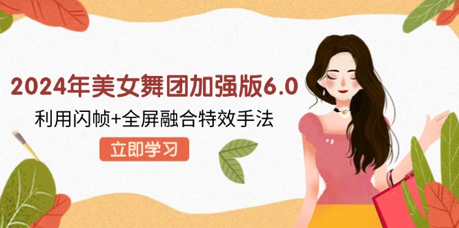 2024年漂亮美女舞蹈团增强版6.0，运用闪帧 全屏幕结合动画特效技巧，实例教程 素材内容 手机软件-太奇网创联盟