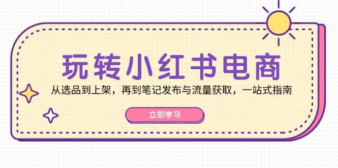 轻松玩小红书电商：从选款到发布，再从手记公布与流量获取，一站式手册-太奇网创联盟