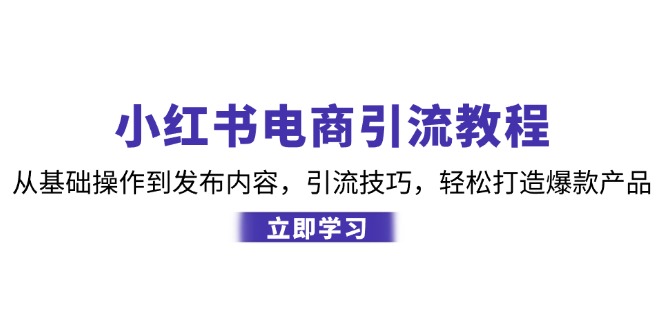 小红书电商引流教程：从基本操作到发布的内容，引流技术，让你拥有热门产品-太奇网创联盟