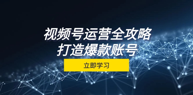 视频号运营攻略大全，从查找到交易量一站式学习培训，微信视频号关键窍门，推出爆款…-太奇网创联盟