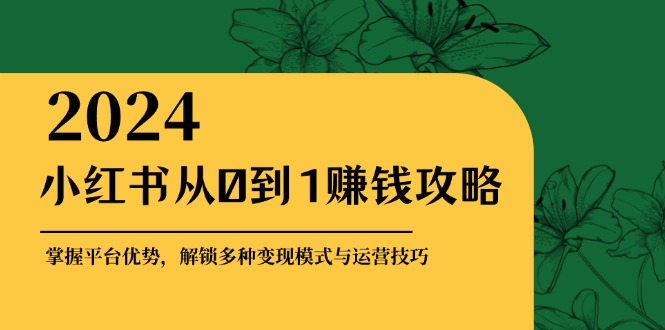 小红书的从0到1赚钱秘籍：把握平台资源，开启多种多样转现赚钱方法与运营方法-太奇网创联盟