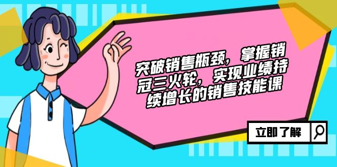 提升市场销售短板，把握销售冠军三火轮，实现业绩快速增长的市场销售技能课-太奇网创联盟