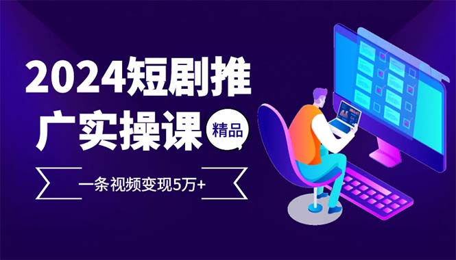 2024最受欢迎的新项目短剧剧本营销推广实操课 一条视频变现5万-太奇网创联盟