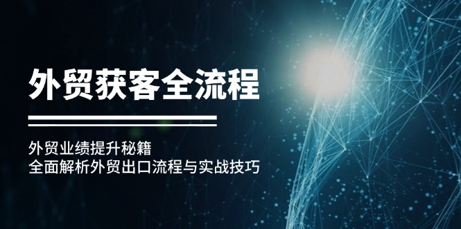 出口外贸拓客全过程：出口外贸业绩增长秘笈：深度剖析外贸出口流程与实战经验-太奇网创联盟