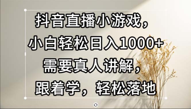 抖音直播间游戏，新手轻轻松松日入1000 必须真人版解读，跟着做，轻轻松松落地式-太奇网创联盟
