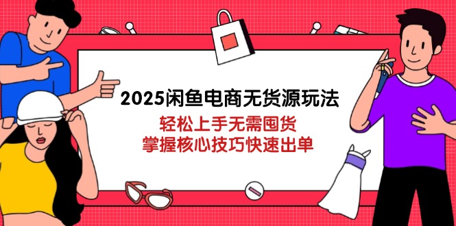 2025闲鱼平台电商无货源游戏玩法：快速上手无需囤货，掌握核心方法迅速开单-太奇网创联盟