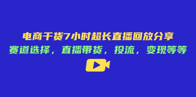 电子商务干货知识7钟头较长直播录像共享：跑道挑选，直播卖货，投流，转现等-太奇网创联盟