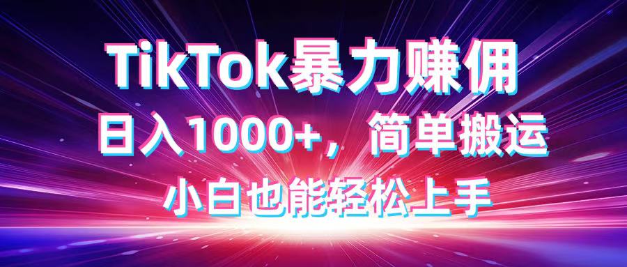 TikTok运送暴力行为赚佣，日入1000 ，简易运送，新手也可以快速上手-太奇网创联盟