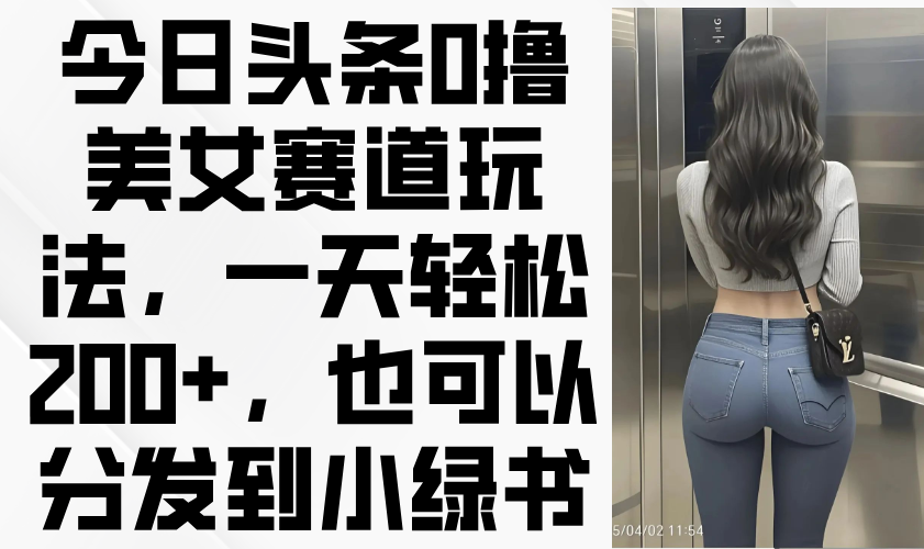 今日今日头条0撸美女跑道游戏玩法，一天轻轻松松200 ，还可以分发到小绿书-太奇网创联盟