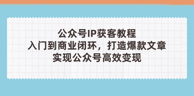 微信公众号IP拓客实例教程(第3期)，从入门到商业闭环，推出爆款文章内容，完成群众…-太奇网创联盟