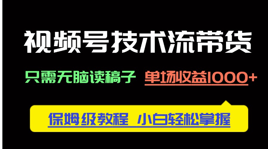 视频号技术流带货，只需无脑读稿子，单场收益1000+ 保姆级教程，小白轻…-太奇网创联盟