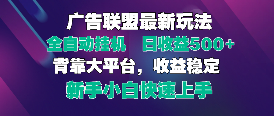 2025广告联盟最新玩法，单机单日500+全自动挂机可矩阵放大，新手小白快…-太奇网创联盟