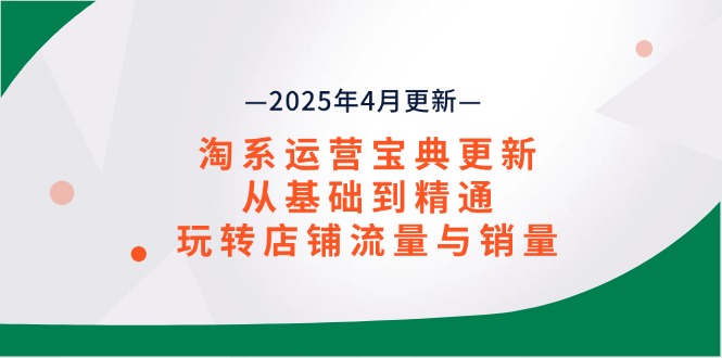 淘系运营宝典2025年4月更新，从基础到精通，玩转店铺流量与销量-太奇网创联盟