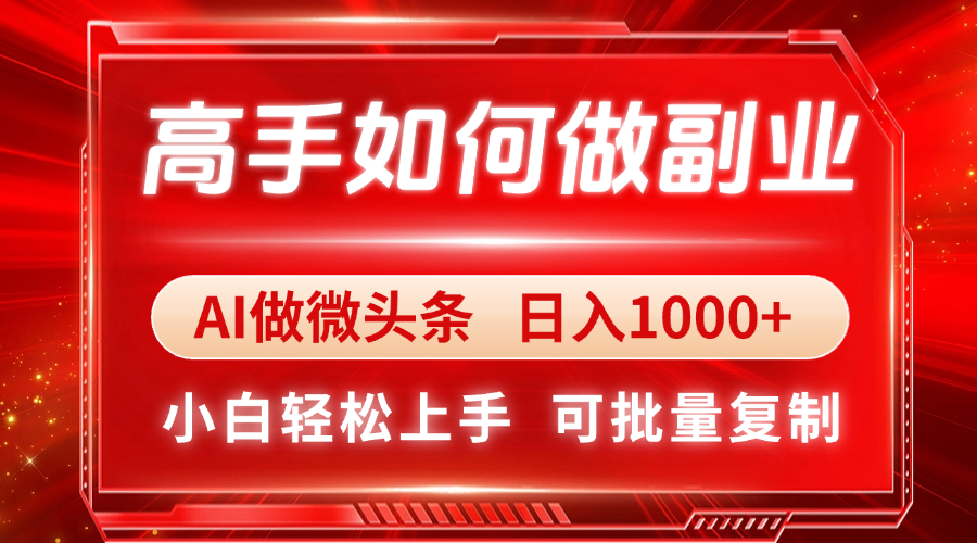 大神如何做副业，AI头条 日入1000 ，新手快速上手-太奇网创联盟