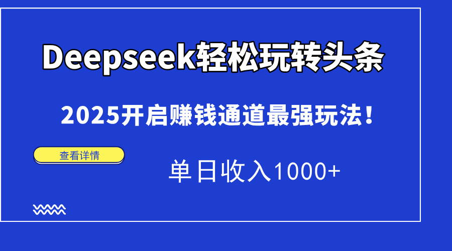 Deepseek快速上手今日头条，2025打开挣钱安全通道最牛游戏玩法！单日收益1000-太奇网创联盟
