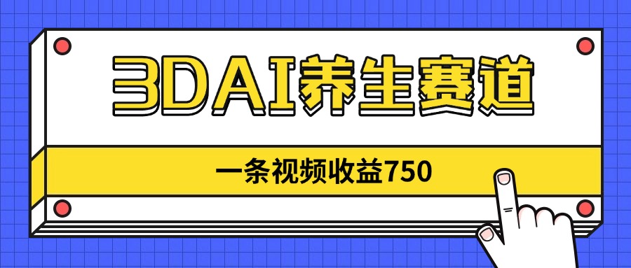 3DAI健康养生跑道，一条视频赚了750，新蓝海，现阶段做的人很少！-太奇网创联盟