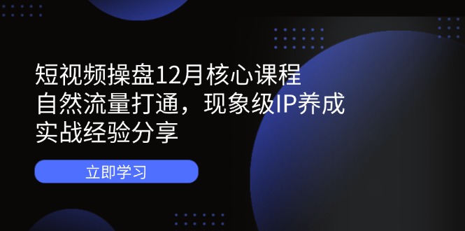 小视频股票操盘12月主干课程：自然搜索流量连通，卓越IP培养，实践经验共享-太奇网创联盟