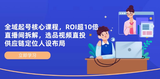示范区养号主干课程，ROI超10倍直播房间拆卸，选款直投，供应链管理精准定位人物关系合理布局-太奇网创联盟