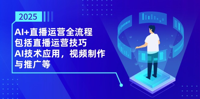 2025AI 抖音运营全过程，包含直播间运营方法，AI关键技术，视频后期制作和推广等-太奇网创联盟
