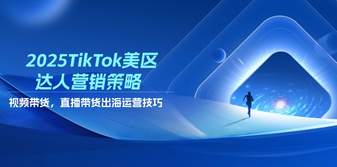 2025TikTok美区大咖营销战略，短视频带货，直播卖货，出航运营方法-太奇网创联盟