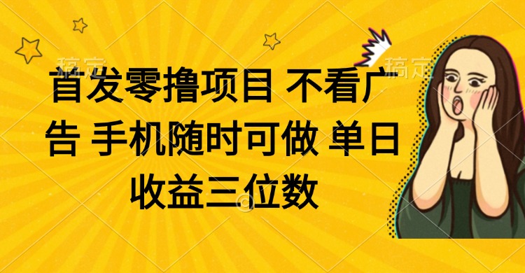 零撸新项目 不买会员 手机上随时可做 单日盈利三位数-太奇网创联盟