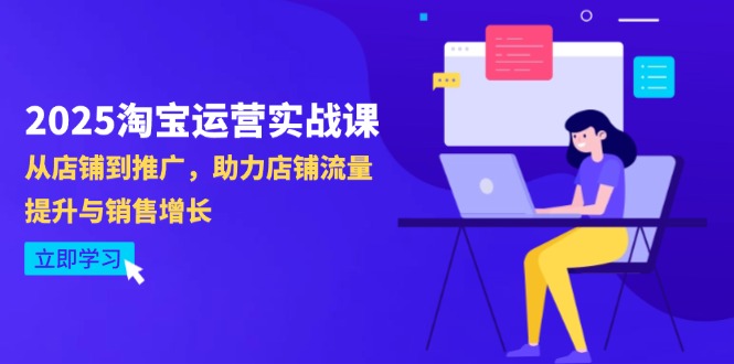 2025淘宝店铺运营实战演练课-4月升级：从店面到营销推广，助推自然流量提升与业务增长-太奇网创联盟
