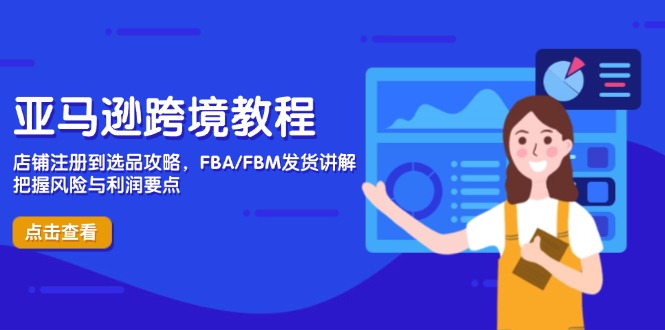 亚马逊跨境实例教程，店铺注册到选款攻略大全，FBA/FBM安排发货解读，掌握风险性与利润-太奇网创联盟