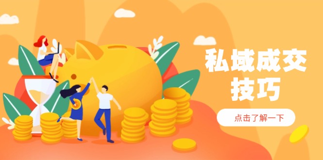 私域成交技巧，帮你从入门到精通，破解四大痛点，快速变现，轻松收钱-太奇网创联盟