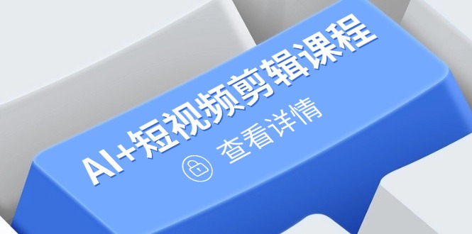 从入门到精通，AI+短视频剪辑课程，掌握账号运营直播技巧，打造爆款-太奇网创联盟