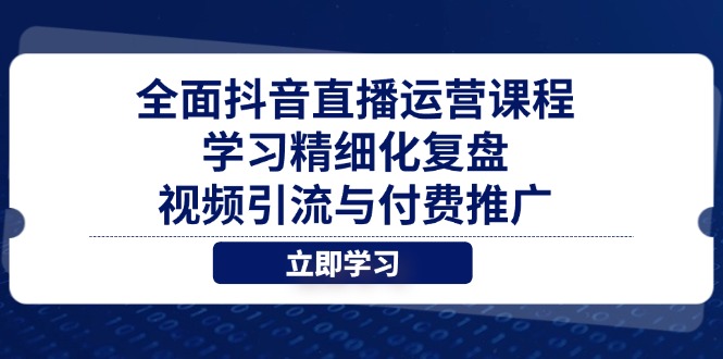 全方位抖音直播间营销课程，学习培训精细化管理复盘总结、视频引流与付费流量-太奇网创联盟
