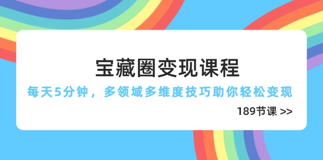 宝藏圈变现课程，每天5分钟，多领域多维度技巧助你轻松变现-太奇网创联盟