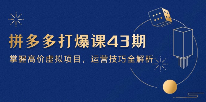 拼多多平台打穿课第 43 期，把握高价位虚拟资源项目，运营方法全面解析-太奇网创联盟
