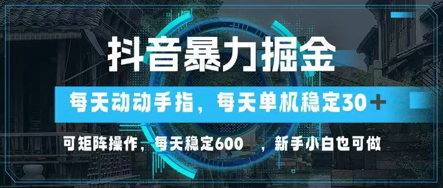 抖音视频暴力行为掘金队，动动手就能，单机版30 ，可引流矩阵实际操作，每日平稳600 ，…-太奇网创联盟