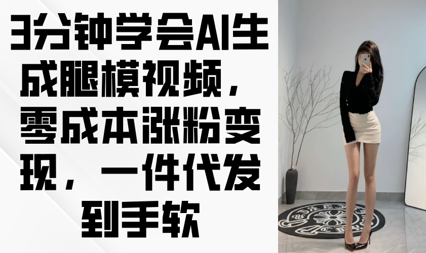 3min懂得AI形成腿模视频，零成本增粉转现，一件代发到手软-太奇网创联盟