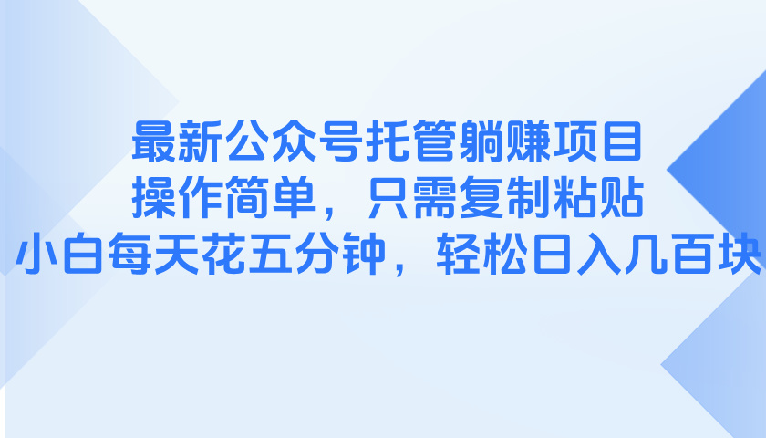 最新公众号托管躺赚项目，操作简单，只需复制粘贴，小白每天花五分钟，…-太奇网创联盟