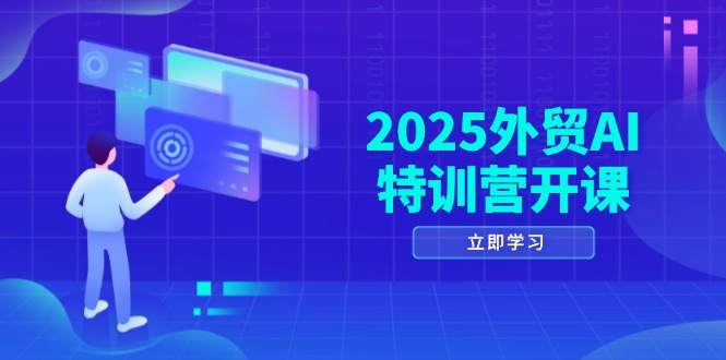 2025外贸AI特训营开课：涵盖品牌选品/AI建站/主动/被动获客/社媒开发/等等-太奇网创联盟
